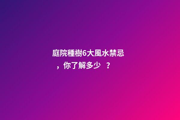 庭院種樹6大風水禁忌，你了解多少？